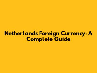Netherlands Foreign Currency: A Complete Guide
