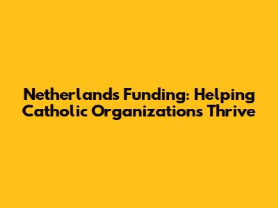 Netherlands Funding: Helping Catholic Organizations Thrive