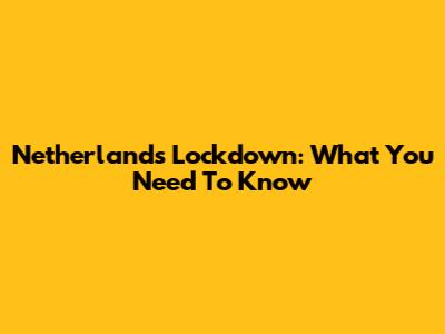 Netherlands Lockdown: What You Need To Know