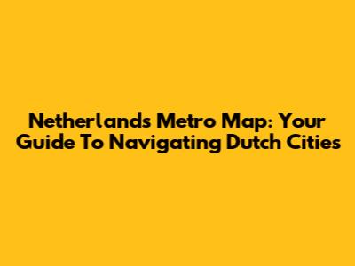 Netherlands Metro Map: Your Guide To Navigating Dutch Cities
