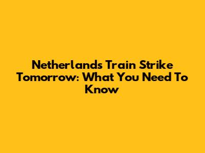 Netherlands Train Strike Tomorrow: What You Need To Know