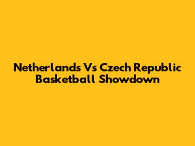 Netherlands Vs Czech Republic Basketball Showdown