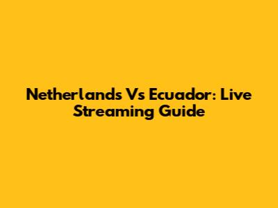 Netherlands Vs Ecuador: Live Streaming Guide