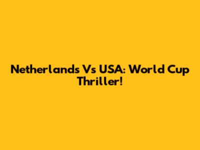 Netherlands Vs USA: World Cup Thriller!