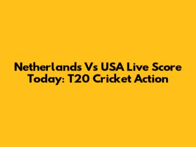 Netherlands Vs USA Live Score Today: T20 Cricket Action