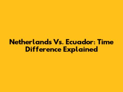 Netherlands Vs. Ecuador: Time Difference Explained