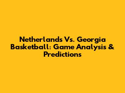 Netherlands Vs. Georgia Basketball: Game Analysis & Predictions