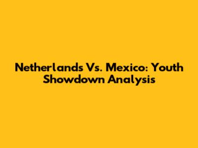 Netherlands Vs. Mexico: Youth Showdown Analysis