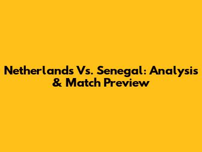 Netherlands Vs. Senegal: Analysis & Match Preview