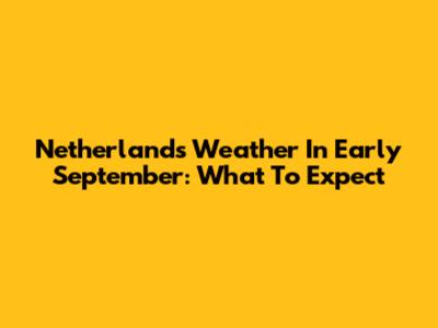 Netherlands Weather In Early September: What To Expect