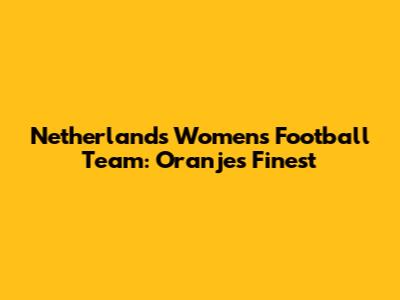 Netherlands Women's Football Team: Oranje's Finest