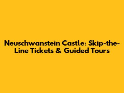 Neuschwanstein Castle: Skip-the-Line Tickets & Guided Tours