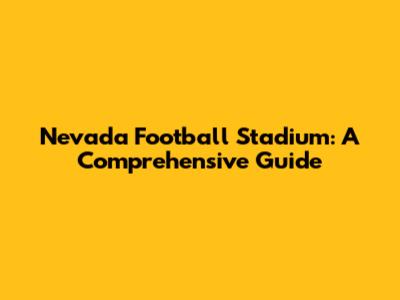 Nevada Football Stadium: A Comprehensive Guide