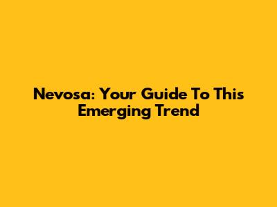 Nevosa: Your Guide To This Emerging Trend