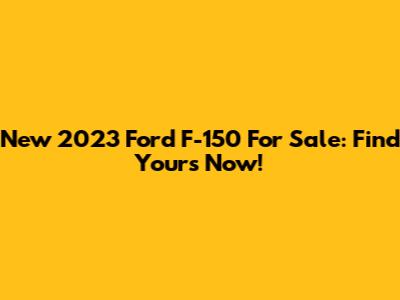 New 2023 Ford F-150 For Sale: Find Yours Now!