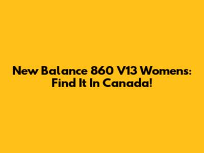 New Balance 860 V13 Women's: Find It In Canada!