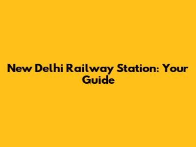 New Delhi Railway Station: Your Guide