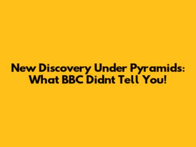New Discovery Under Pyramids: What BBC Didn't Tell You!