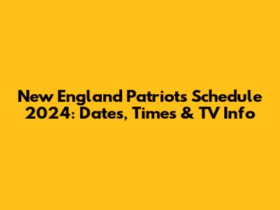 New England Patriots Schedule 2024: Dates, Times & TV Info