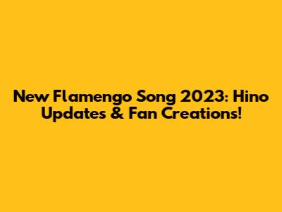 New Flamengo Song 2023: Hino Updates & Fan Creations!