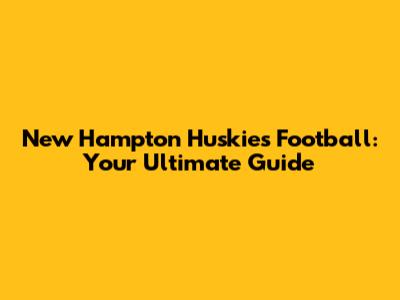 New Hampton Huskies Football: Your Ultimate Guide