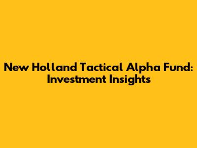 New Holland Tactical Alpha Fund: Investment Insights