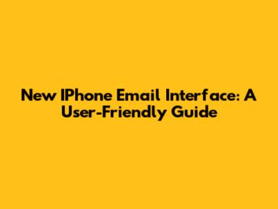 New IPhone Email Interface: A User-Friendly Guide