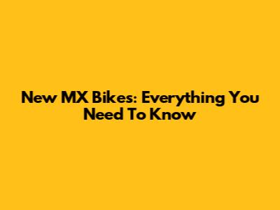 New MX Bikes: Everything You Need To Know