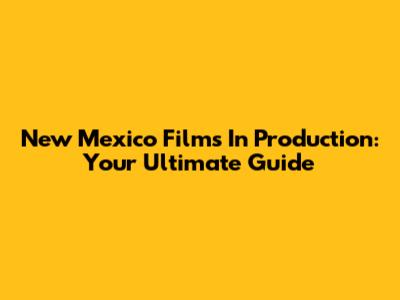 New Mexico Films In Production: Your Ultimate Guide
