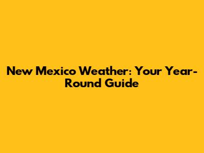 New Mexico Weather: Your Year-Round Guide