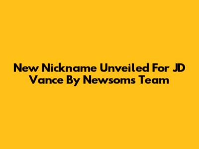 New Nickname Unveiled For JD Vance By Newsom's Team