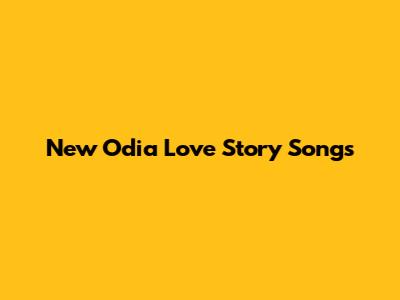 New Odia Love Story Songs
