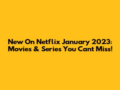 New On Netflix January 2023: Movies & Series You Can't Miss!