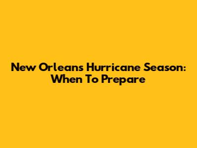 New Orleans Hurricane Season: When To Prepare