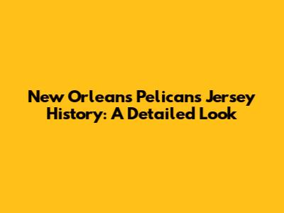 New Orleans Pelicans Jersey History: A Detailed Look