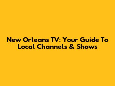 New Orleans TV: Your Guide To Local Channels & Shows