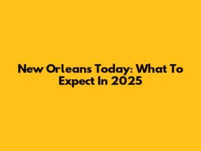 New Orleans Today: What To Expect In 2025