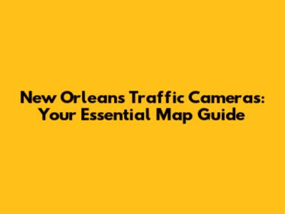 New Orleans Traffic Cameras: Your Essential Map Guide