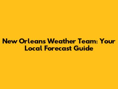 New Orleans Weather Team: Your Local Forecast Guide