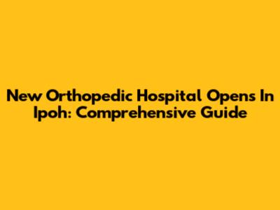 New Orthopedic Hospital Opens In Ipoh: Comprehensive Guide