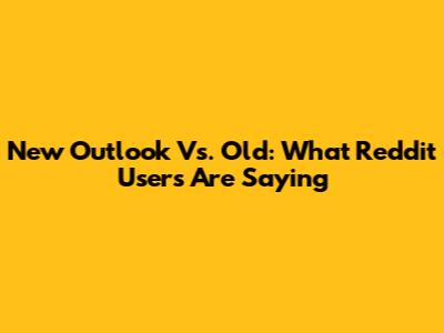 New Outlook Vs. Old: What Reddit Users Are Saying