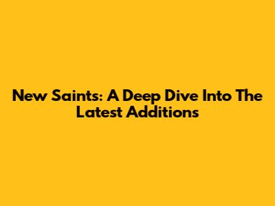 New Saints: A Deep Dive Into The Latest Additions