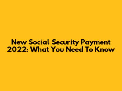 New Social Security Payment 2022: What You Need To Know