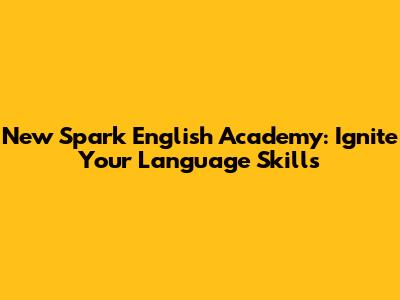 New Spark English Academy: Ignite Your Language Skills