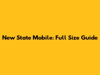 New State Mobile: Full Size Guide