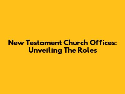 New Testament Church Offices: Unveiling The Roles