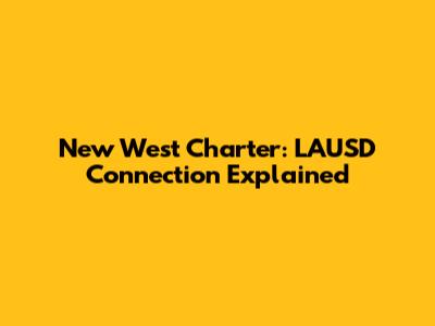 New West Charter: LAUSD Connection Explained