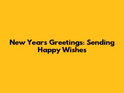 New Year's Greetings: Sending Happy Wishes