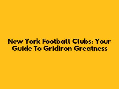 New York Football Clubs: Your Guide To Gridiron Greatness