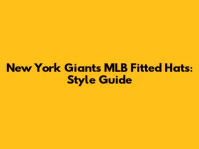 New York Giants MLB Fitted Hats: Style Guide